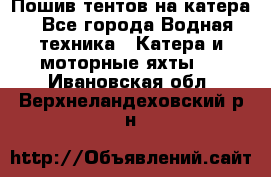                                    Пошив тентов на катера - Все города Водная техника » Катера и моторные яхты   . Ивановская обл.,Верхнеландеховский р-н